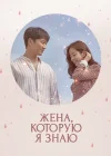  Жена, которую я знаю Знакомая жена / Зная жену / Wife That I Know смотреть онлайн сериал 1 сезон 
