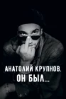  Анатолий Крупнов. Он был смотреть онлайн (2019) 